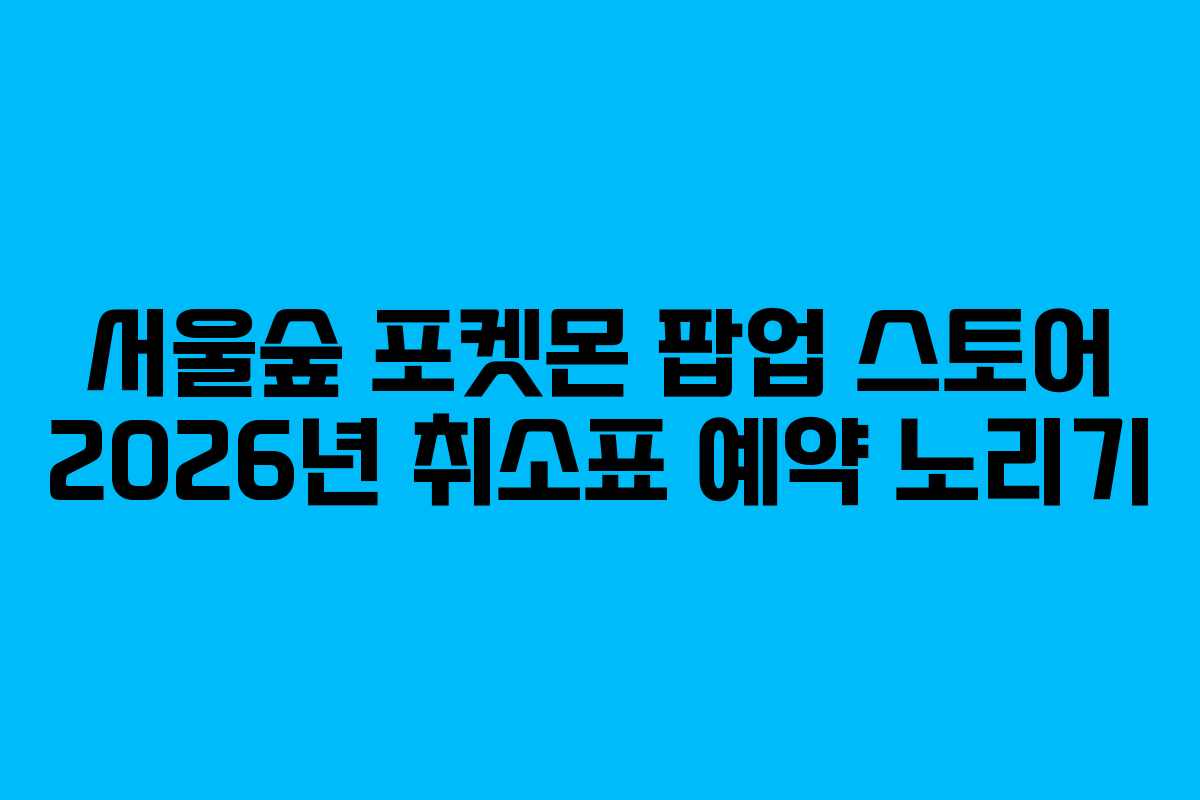 서울숲 포켓몬 팝업 스토어 2026년 취소표 예약 노리기 서울숲 포켓몬 팝업 스토어 2026년 취소표 예약 노리기