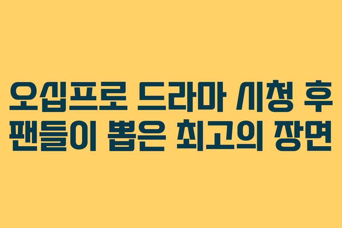 오십프로 드라마 시청 후 팬들이 뽑은 최고의 장면 오십프로 드라마 시청 후 팬들이 뽑은 최고의 장면
