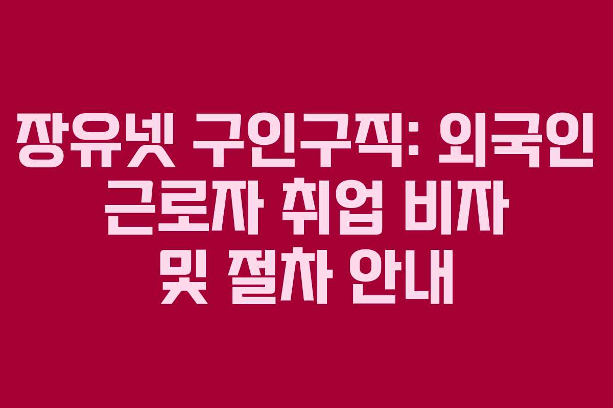 장유넷 구인구직: 외국인 근로자 취업 비자 및 절차 안내 장유넷 구인구직: 외국인 근로자 취업 비자 및 절차 안내