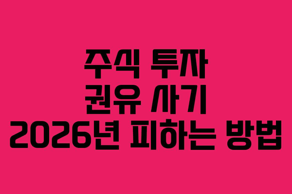 주식 투자 권유 사기 2026년 피하는 방법 주식 투자 권유 사기 2026년 피하는 방법