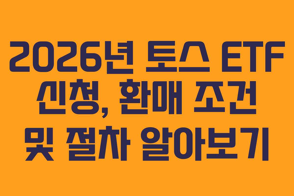 2026년 토스 ETF 신청, 환매 조건 및 절차 알아보기 2026년 토스 ETF 신청, 환매 조건 및 절차 알아보기