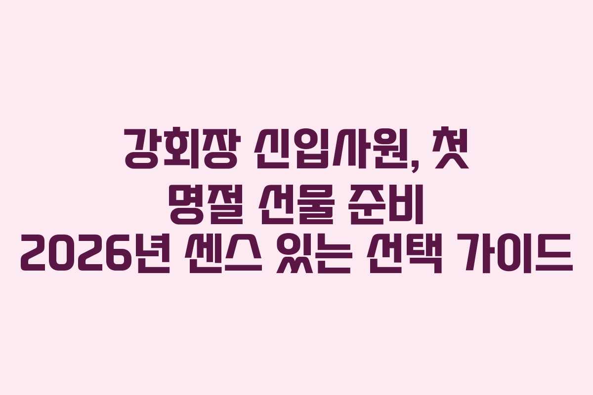 강회장 신입사원, 첫 명절 선물 준비 2026년 센스 있는 선택 가이드 강회장 신입사원, 첫 명절 선물 준비 2026년 센스 있는 선택 가이드