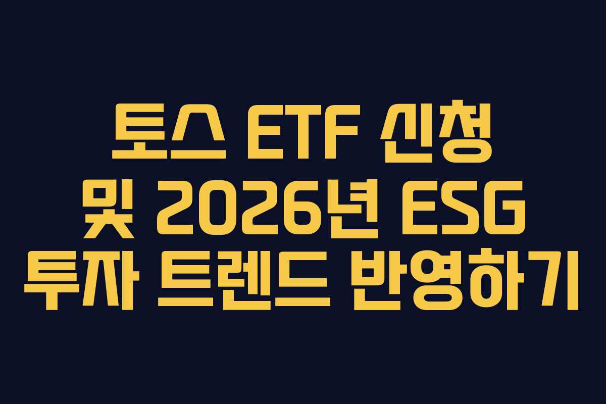 토스 ETF 신청 및 2026년 ESG 투자 트렌드 반영하기 토스 ETF 신청 및 2026년 ESG 투자 트렌드 반영하기