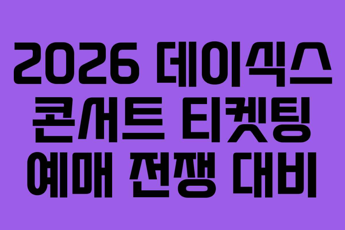 2026 데이식스 콘서트 티켓팅 예매 전쟁 대비 2026 데이식스 콘서트 티켓팅 예매 전쟁 대비