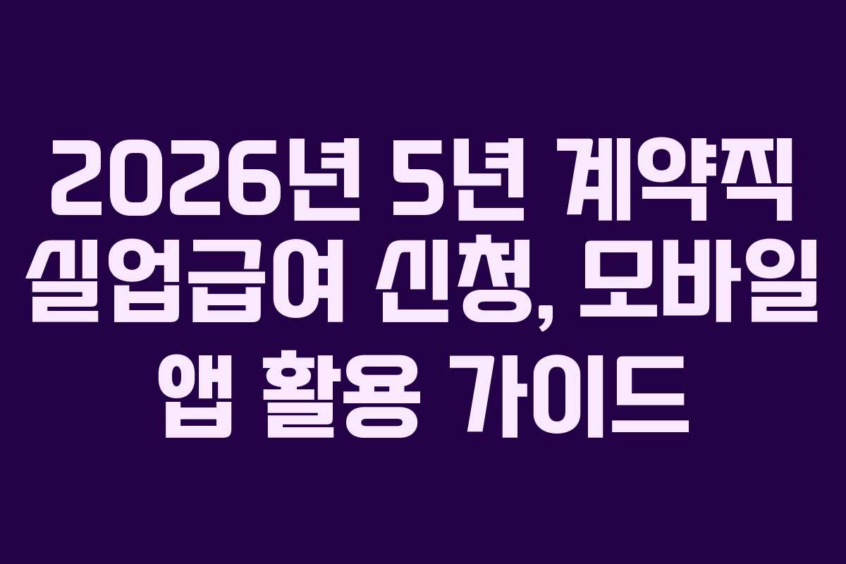 2026년 5년 계약직 실업급여 신청, 모바일 앱 활용 가이드 2026년 5년 계약직 실업급여 신청, 모바일 앱 활용 가이드