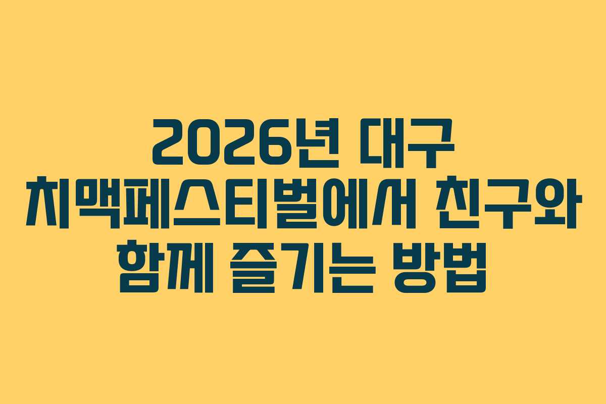 2026년 대구 치맥페스티벌에서 친구와 함께 즐기는 방법 2026년 대구 치맥페스티벌에서 친구와 함께 즐기는 방법