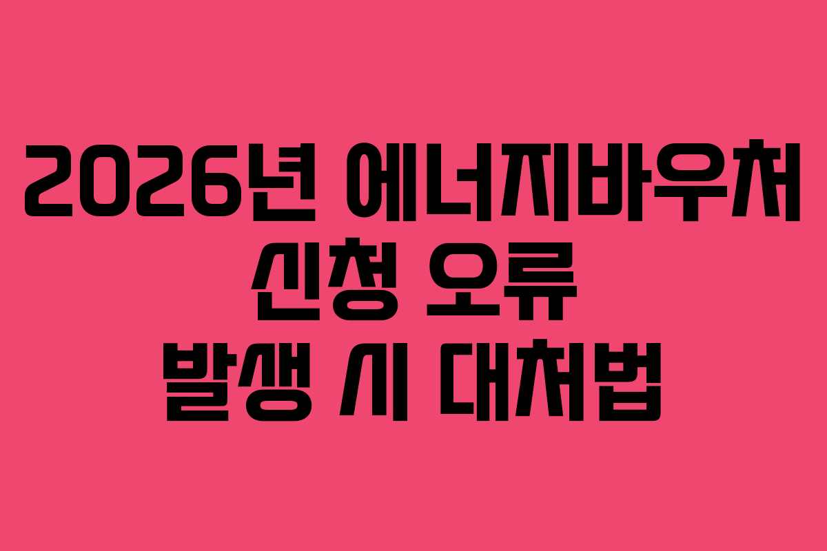 2026년 에너지바우처 신청 오류 발생 시 대처법 2026년 에너지바우처 신청 오류 발생 시 대처법