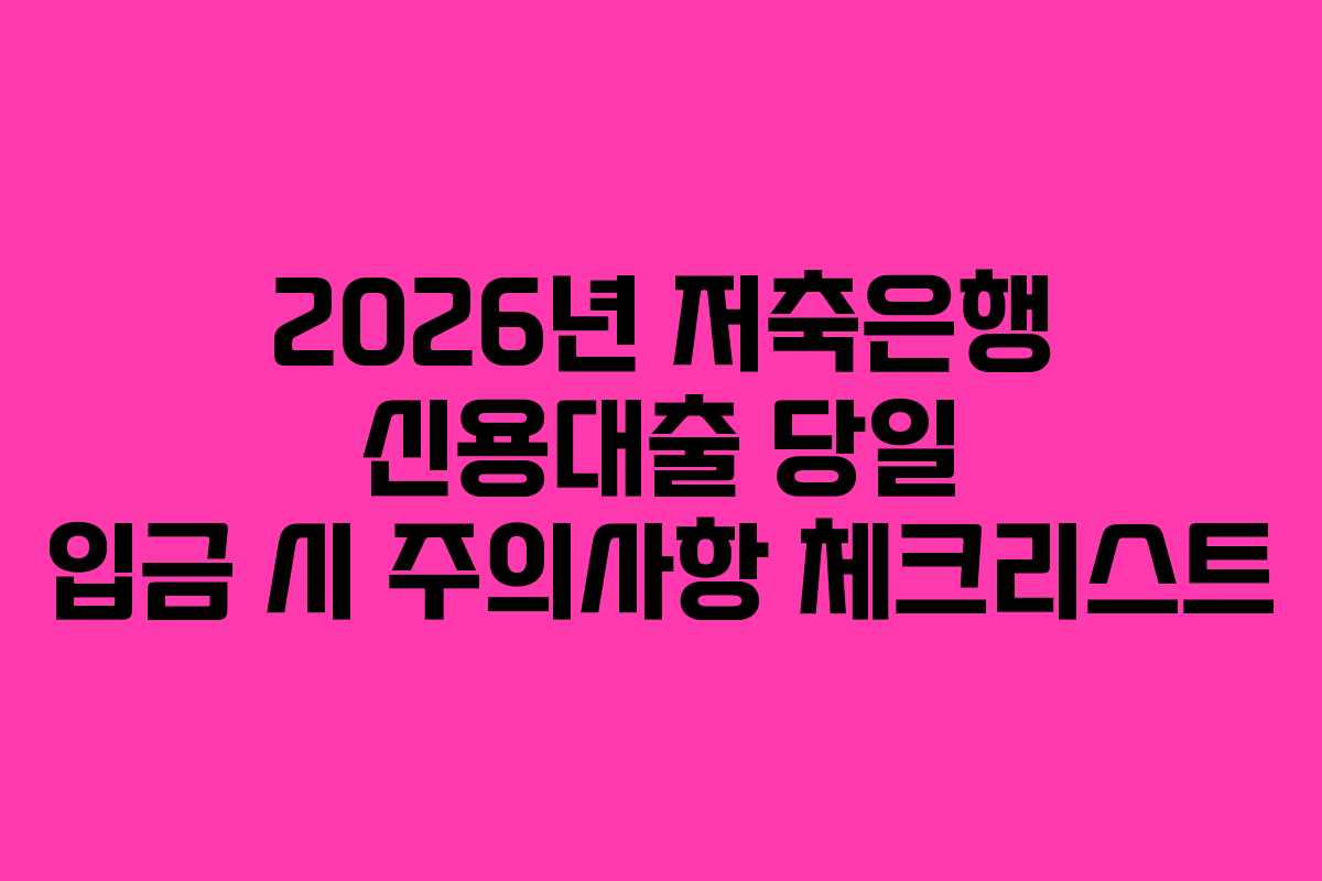 2026년 저축은행 신용대출 당일 입금 시 주의사항 체크리스트 2026년 저축은행 신용대출 당일 입금 시 주의사항 체크리스트