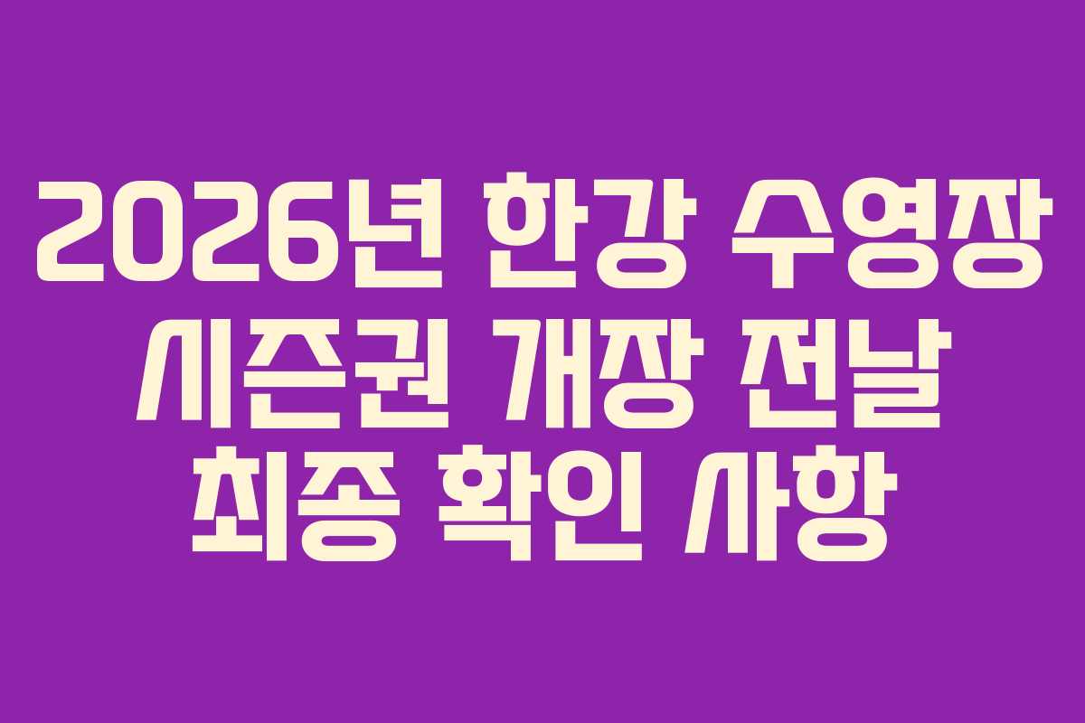 2026년 한강 수영장 시즌권 개장 전날 최종 확인 사항 2026년 한강 수영장 시즌권 개장 전날 최종 확인 사항
