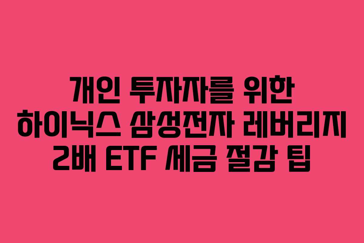 개인 투자자를 위한 하이닉스 삼성전자 레버리지 2배 ETF 세금 절감 팁 개인 투자자를 위한 하이닉스 삼성전자 레버리지 2배 ETF 세금 절감 팁