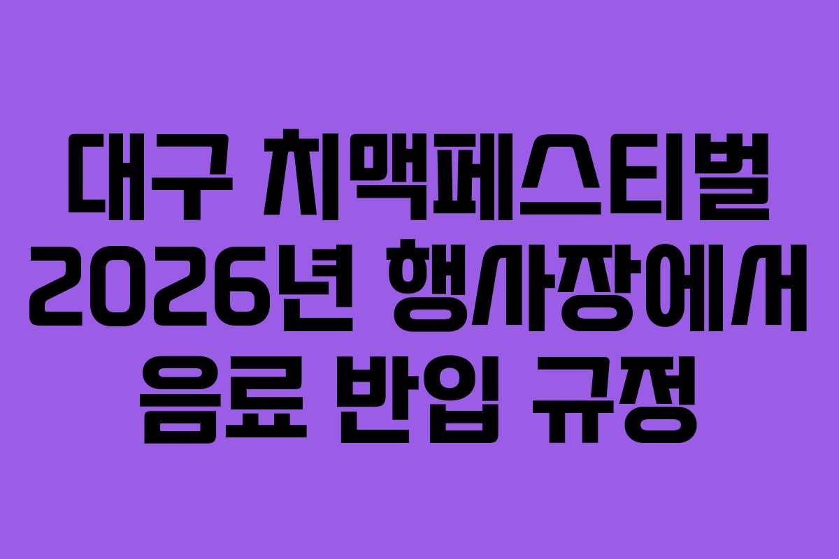 대구 치맥페스티벌 2026년 행사장에서 음료 반입 규정 대구 치맥페스티벌 2026년 행사장에서 음료 반입 규정
