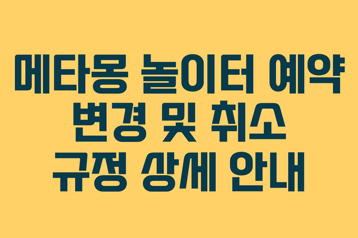메타몽 놀이터 예약 변경 및 취소 규정 상세 안내 메타몽 놀이터 예약 변경 및 취소 규정 상세 안내