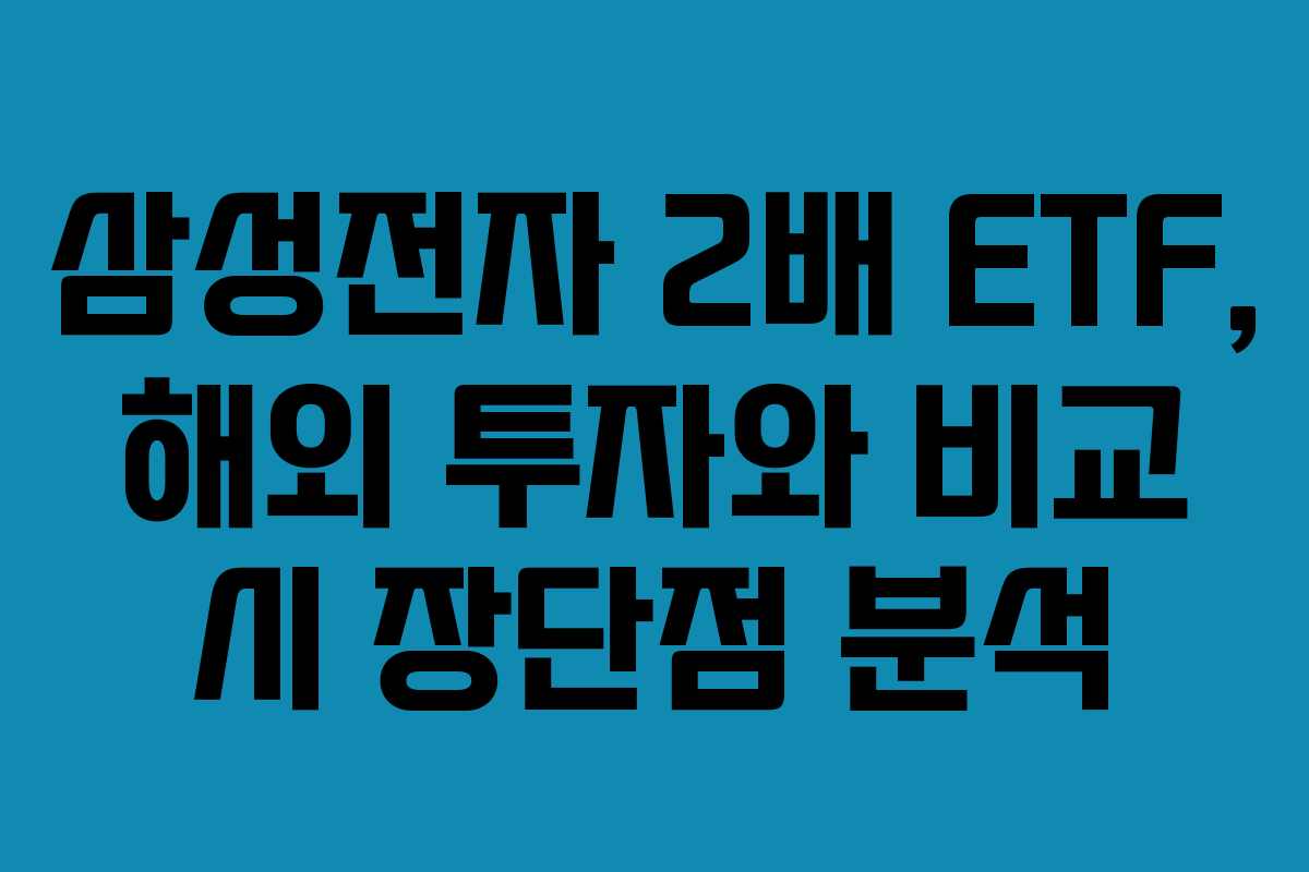 삼성전자 2배 ETF, 해외 투자와 비교 시 장단점 분석 삼성전자 2배 ETF, 해외 투자와 비교 시 장단점 분석