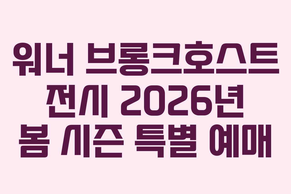 워너 브롱크호스트 전시 2026년 봄 시즌 특별 예매
