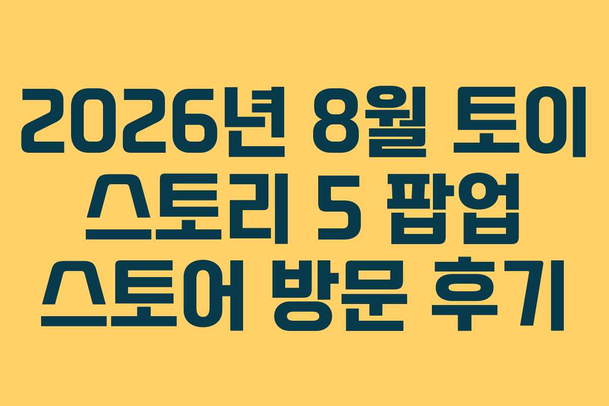 2026년 8월 토이 스토리 5 팝업 스토어 방문 후기