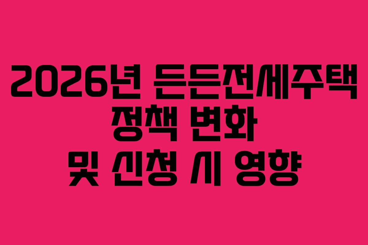 2026년 든든전세주택 정책 변화 및 신청 시 영향