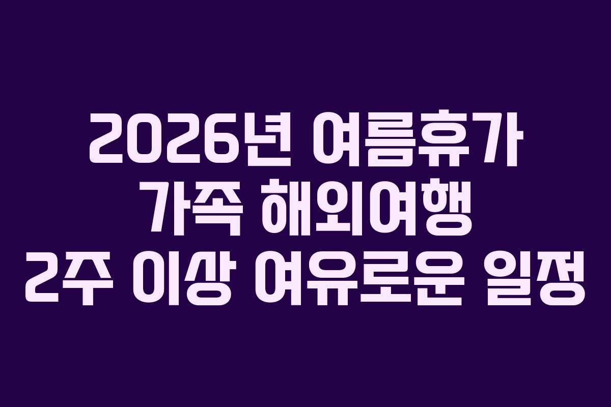 2026년 여름휴가 가족 해외여행 2주 이상 여유로운 일정