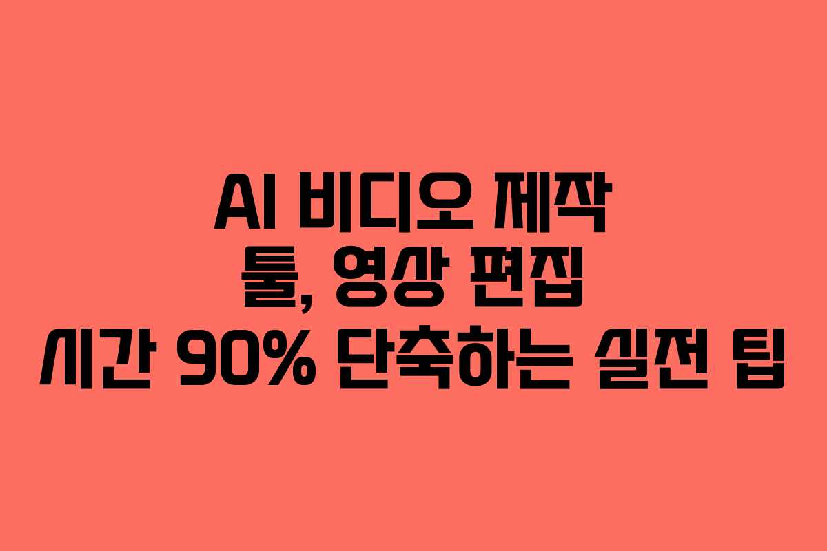 AI 비디오 제작 툴, 영상 편집 시간 90% 단축하는 실전 팁