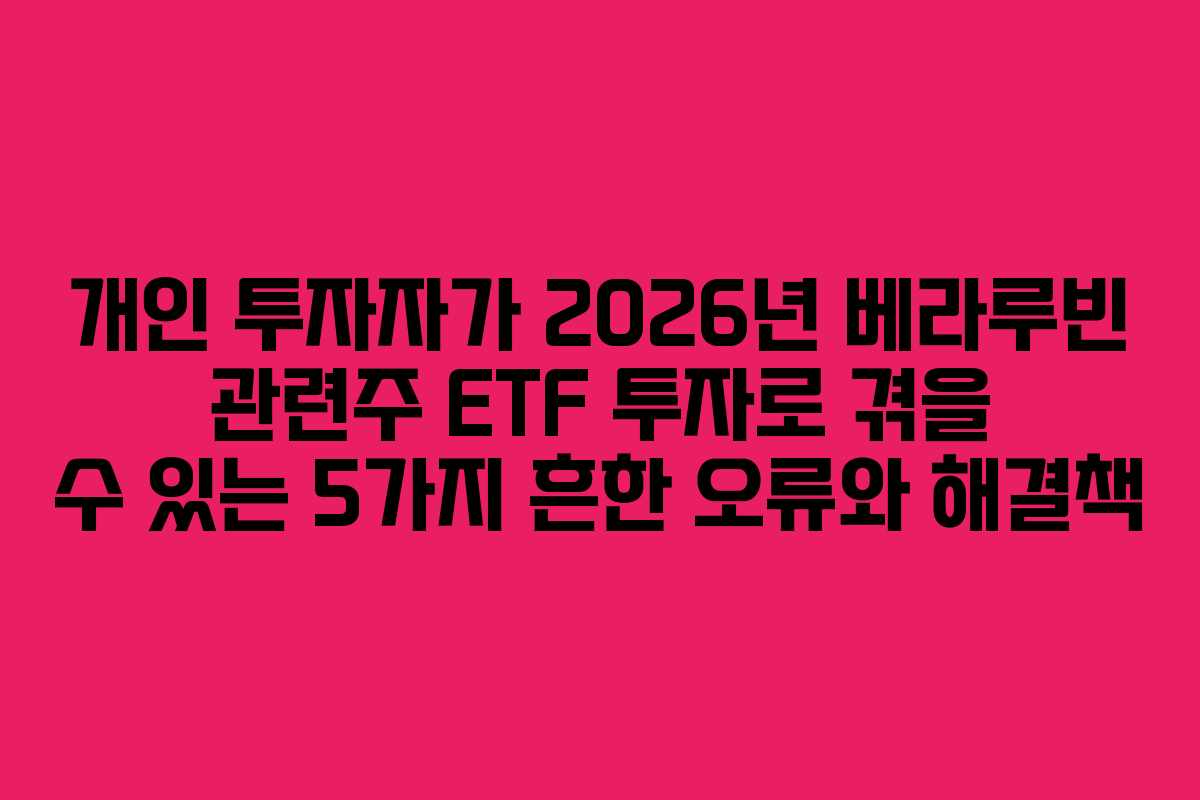 개인 투자자가 2026년 베라루빈 관련주 ETF 투자로 겪을 수 있는 5가지 흔한 오류와 해결책
