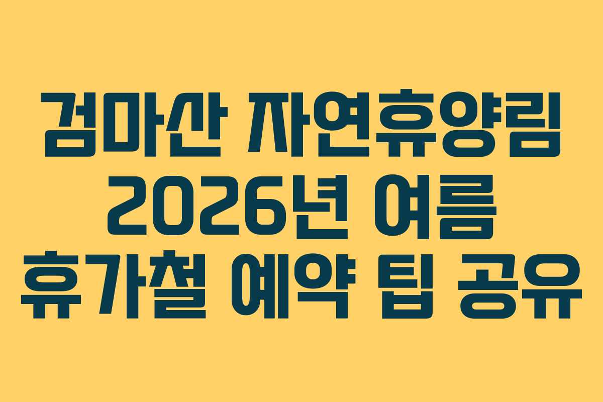검마산 자연휴양림 2026년 여름 휴가철 예약 팁 공유