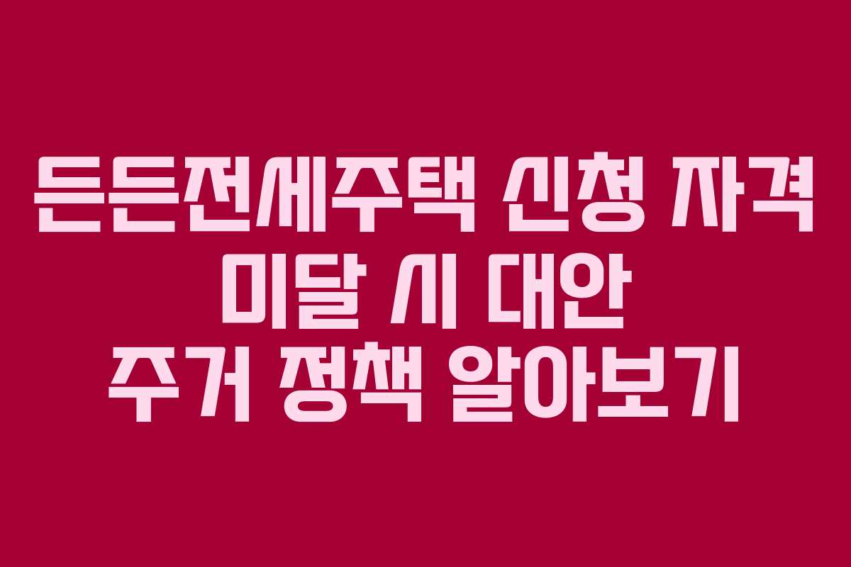 든든전세주택 신청 자격 미달 시 대안 주거 정책 알아보기 든든전세주택 신청 자격 미달 시 대안 주거 정책 알아보기