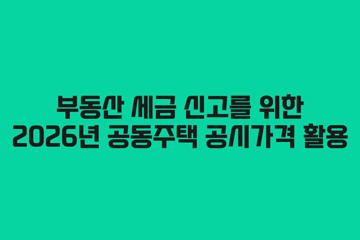부동산 세금 신고를 위한 2026년 공동주택 공시가격 활용 부동산 세금 신고를 위한 2026년 공동주택 공시가격 활용