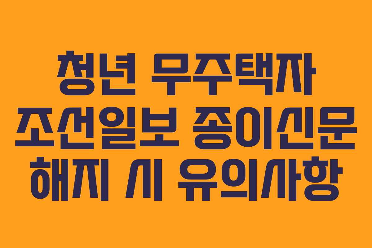청년 무주택자 조선일보 종이신문 해지 시 유의사항