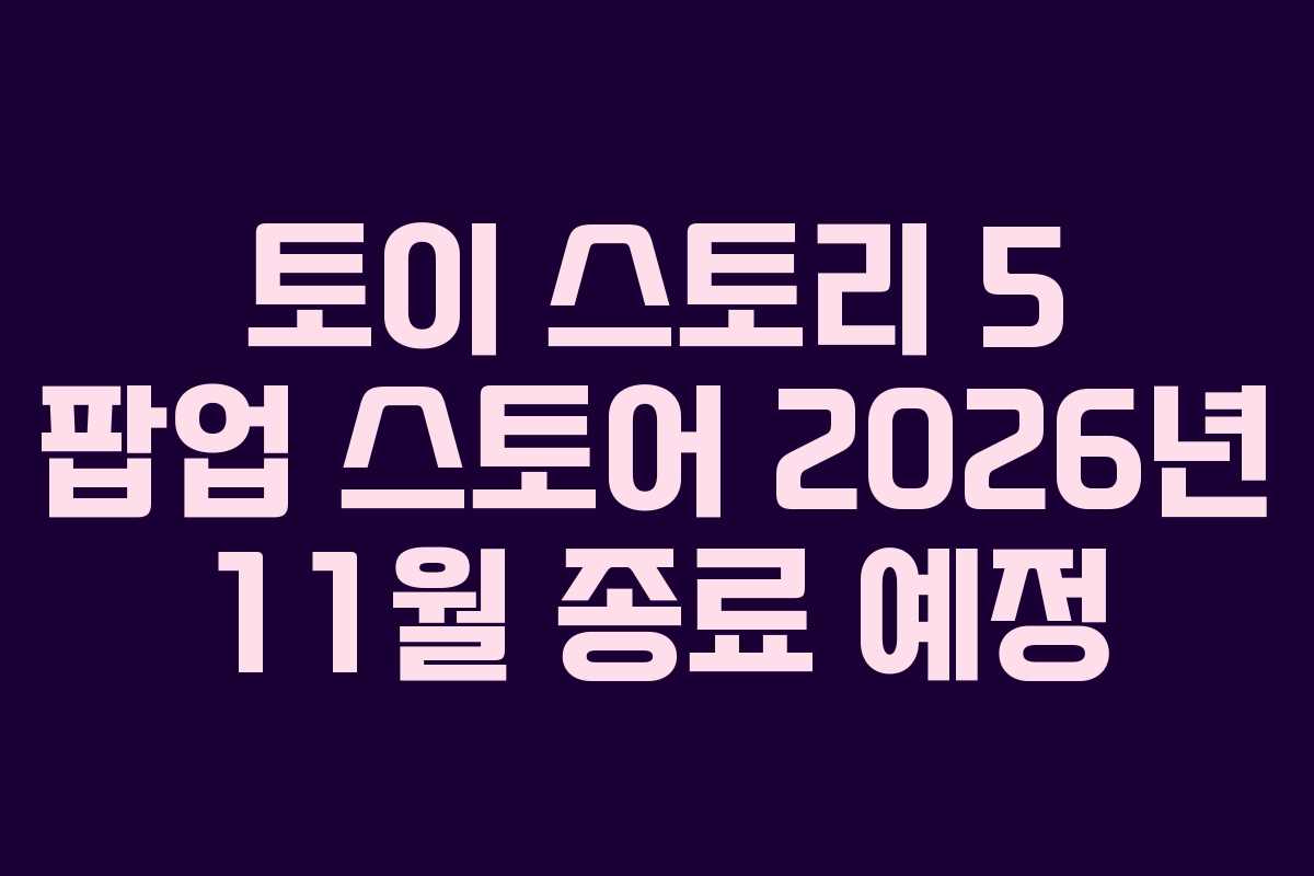토이 스토리 5 팝업 스토어 2026년 11월 종료 예정