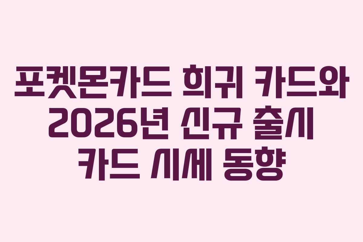 포켓몬카드 희귀 카드와 2026년 신규 출시 카드 시세 동향