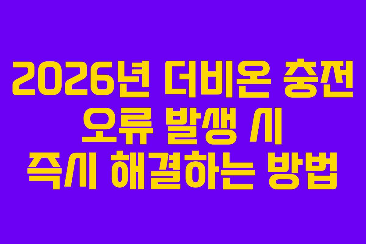 2026년 더비온 충전 오류 발생 시 즉시 해결하는 방법