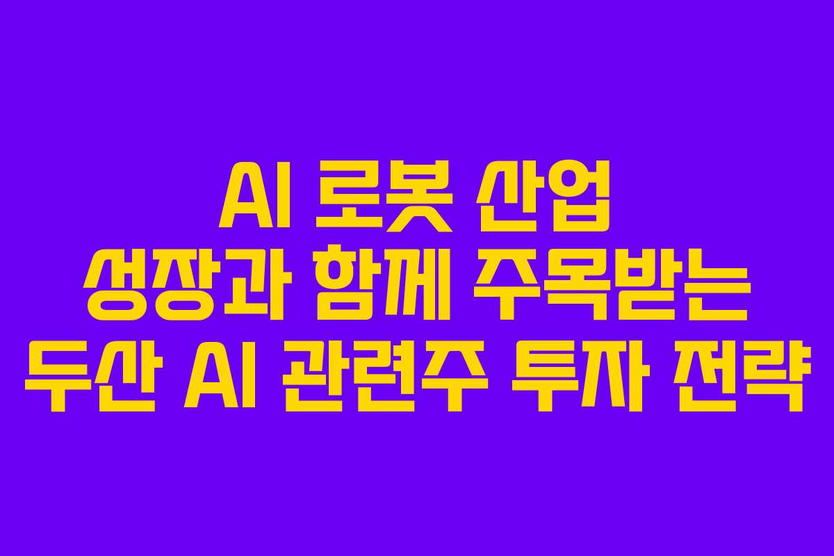 AI 로봇 산업 성장과 함께 주목받는 두산 AI 관련주 투자 전략