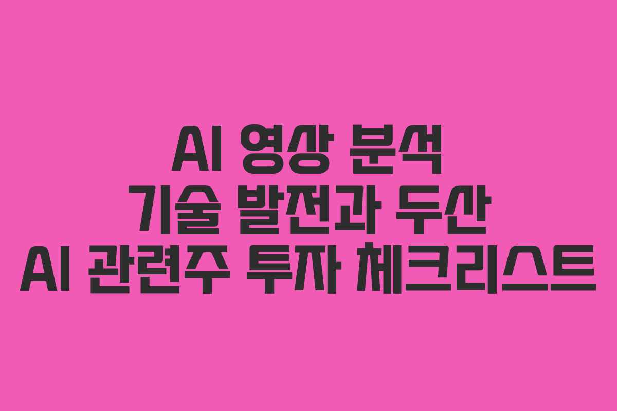 AI 영상 분석 기술 발전과 두산 AI 관련주 투자 체크리스트