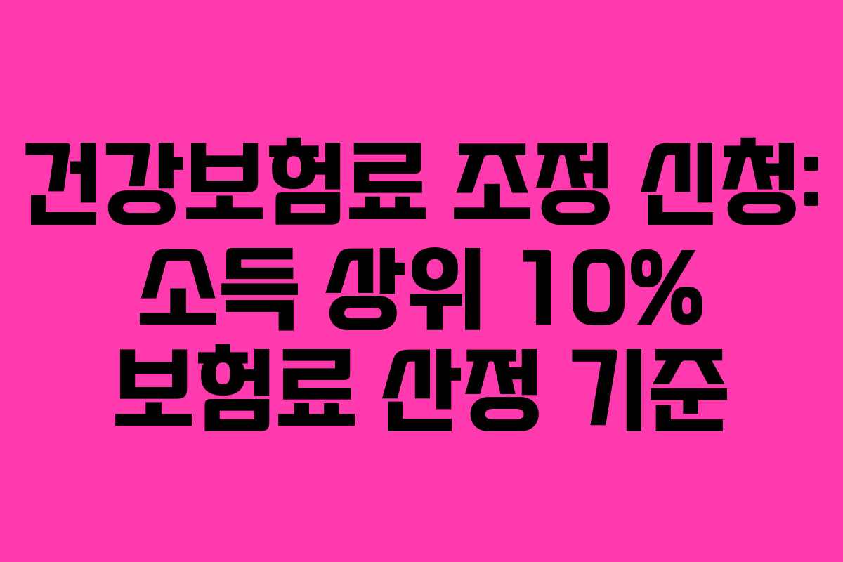 건강보험료 조정 신청: 소득 상위 10% 보험료 산정 기준