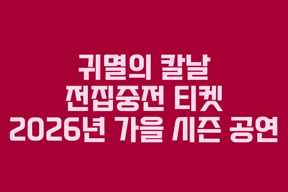 귀멸의 칼날 전집중전 티켓 2026년 가을 시즌 공연