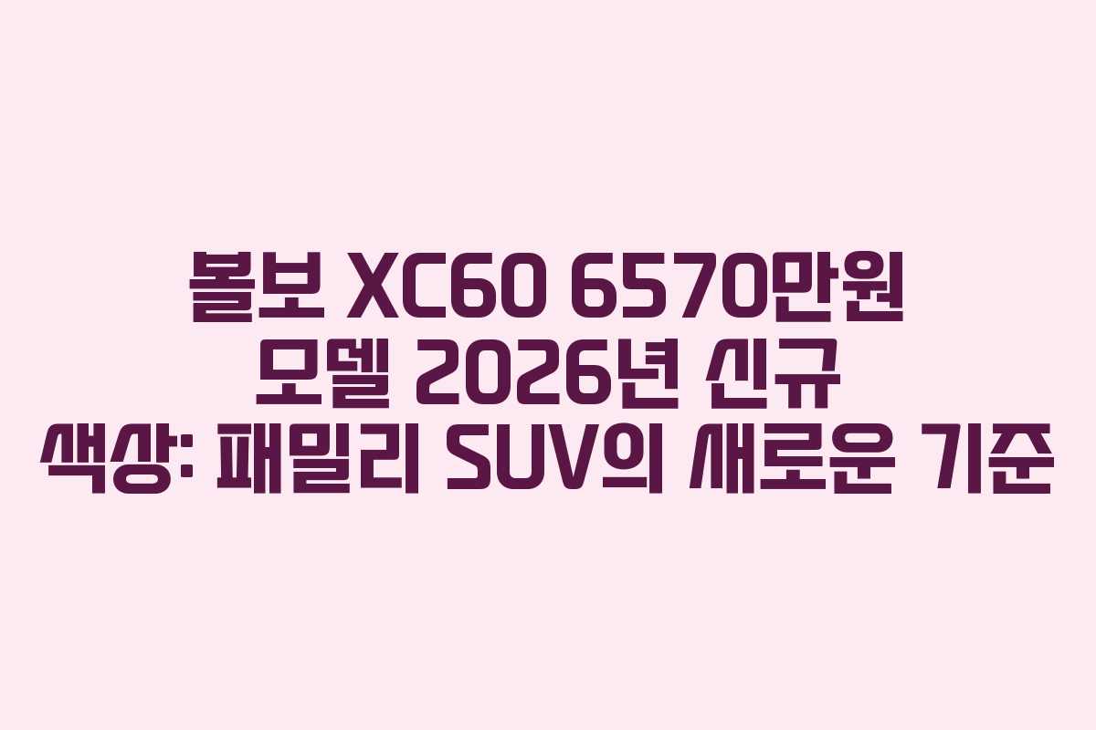 볼보 XC60 6570만원 모델 2026년 신규 색상: 패밀리 SUV의 새로운 기준