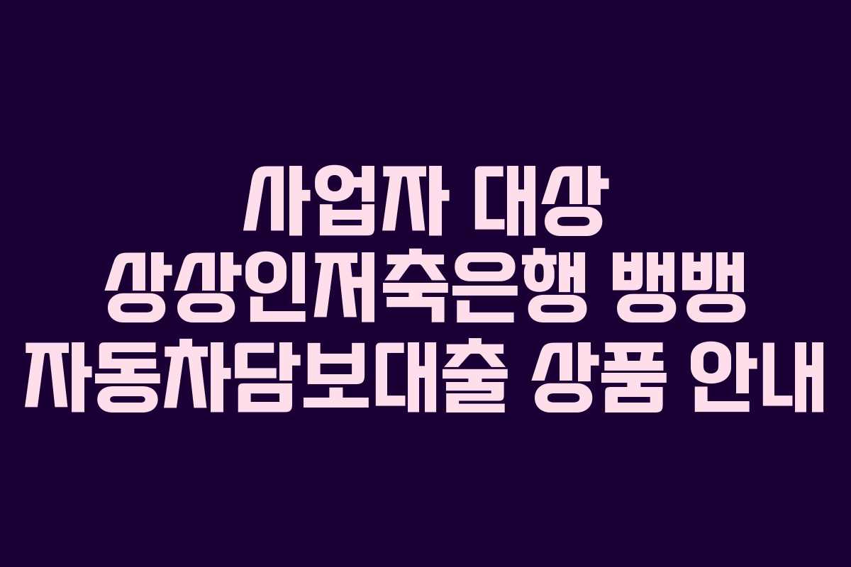사업자 대상 상상인저축은행 뱅뱅 자동차담보대출 상품 안내
