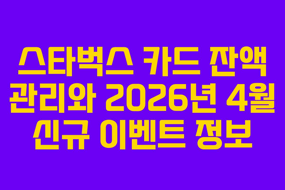 스타벅스 카드 잔액 관리와 2026년 4월 신규 이벤트 정보