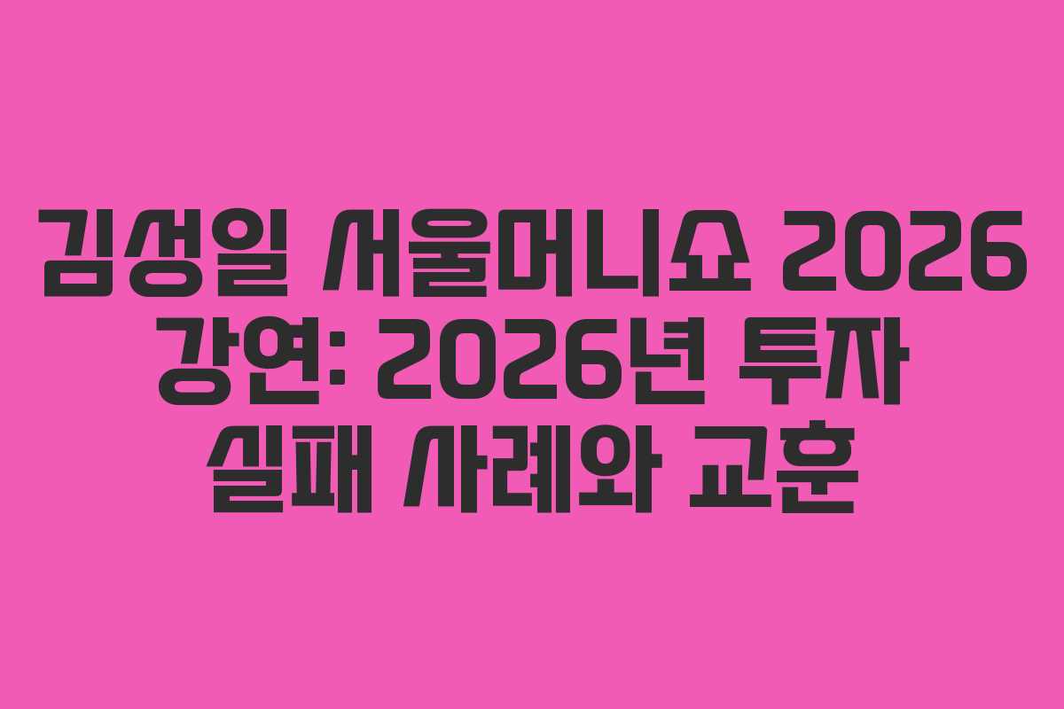 김성일 서울머니쇼 2026 강연: 2026년 투자 실패 사례와 교훈