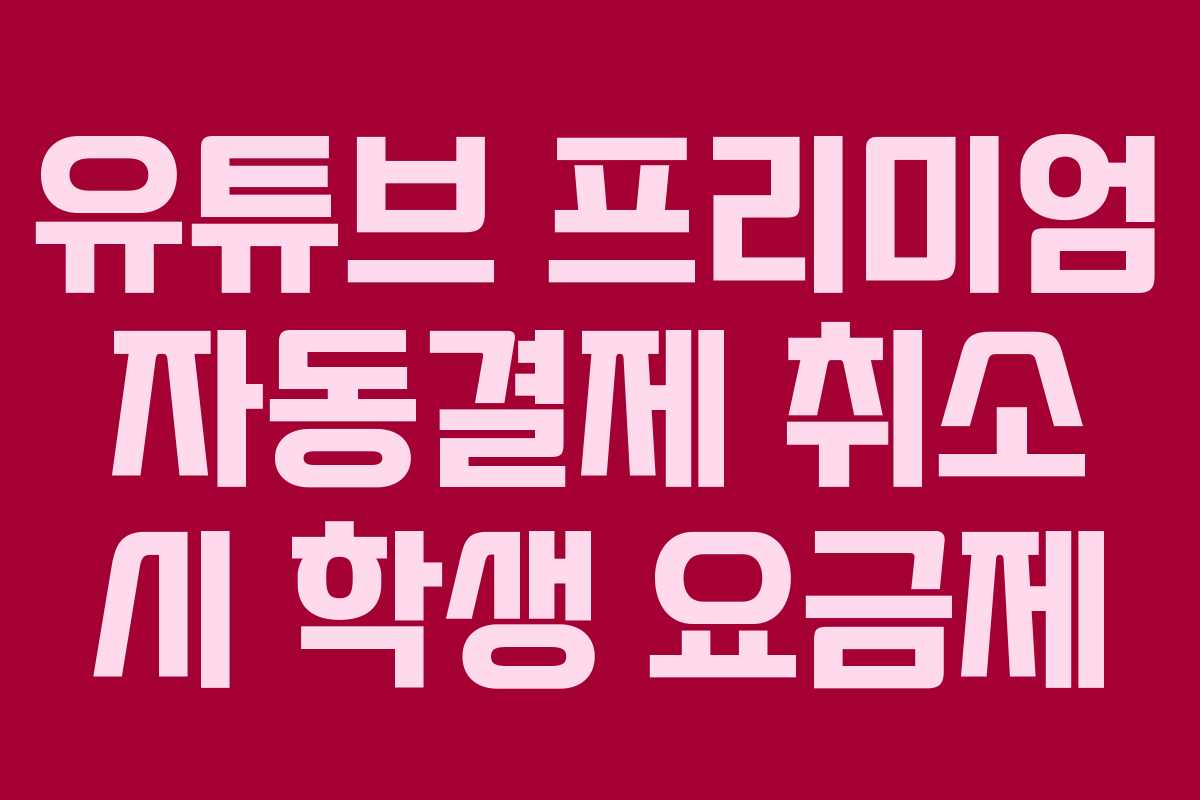 유튜브 프리미엄 자동결제 취소 시 학생 요금제