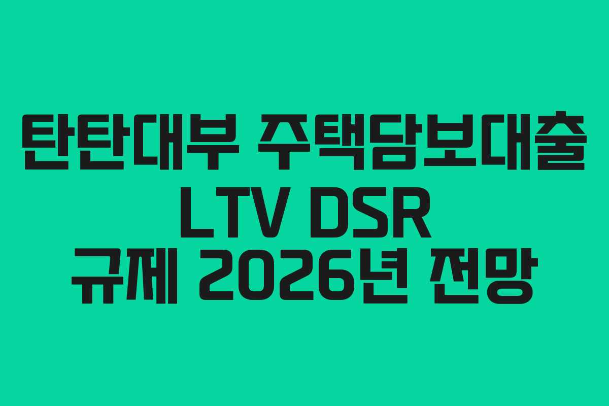 탄탄대부 주택담보대출 LTV DSR 규제 2026년 전망