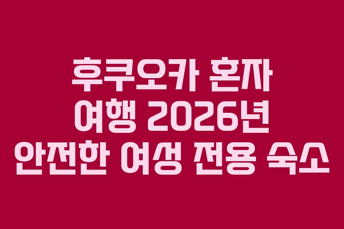 후쿠오카 혼자 여행 2026년 안전한 여성 전용 숙소