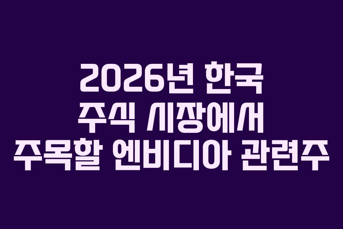 2026년 한국 주식 시장에서 주목할 엔비디아 관련주 2026년 한국 주식 시장에서 주목할 엔비디아 관련주