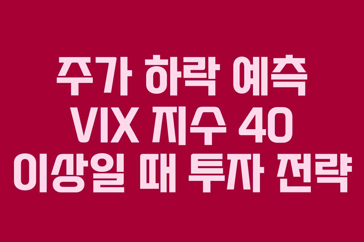 주가 하락 예측 VIX 지수 40 이상일 때 투자 전략 주가 하락 예측 VIX 지수 40 이상일 때 투자 전략