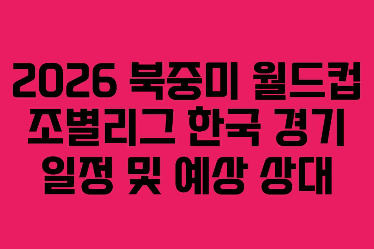2026 북중미 월드컵 조별리그 한국 경기 일정 및 예상 상대 2026 북중미 월드컵 조별리그 한국 경기 일정 및 예상 상대