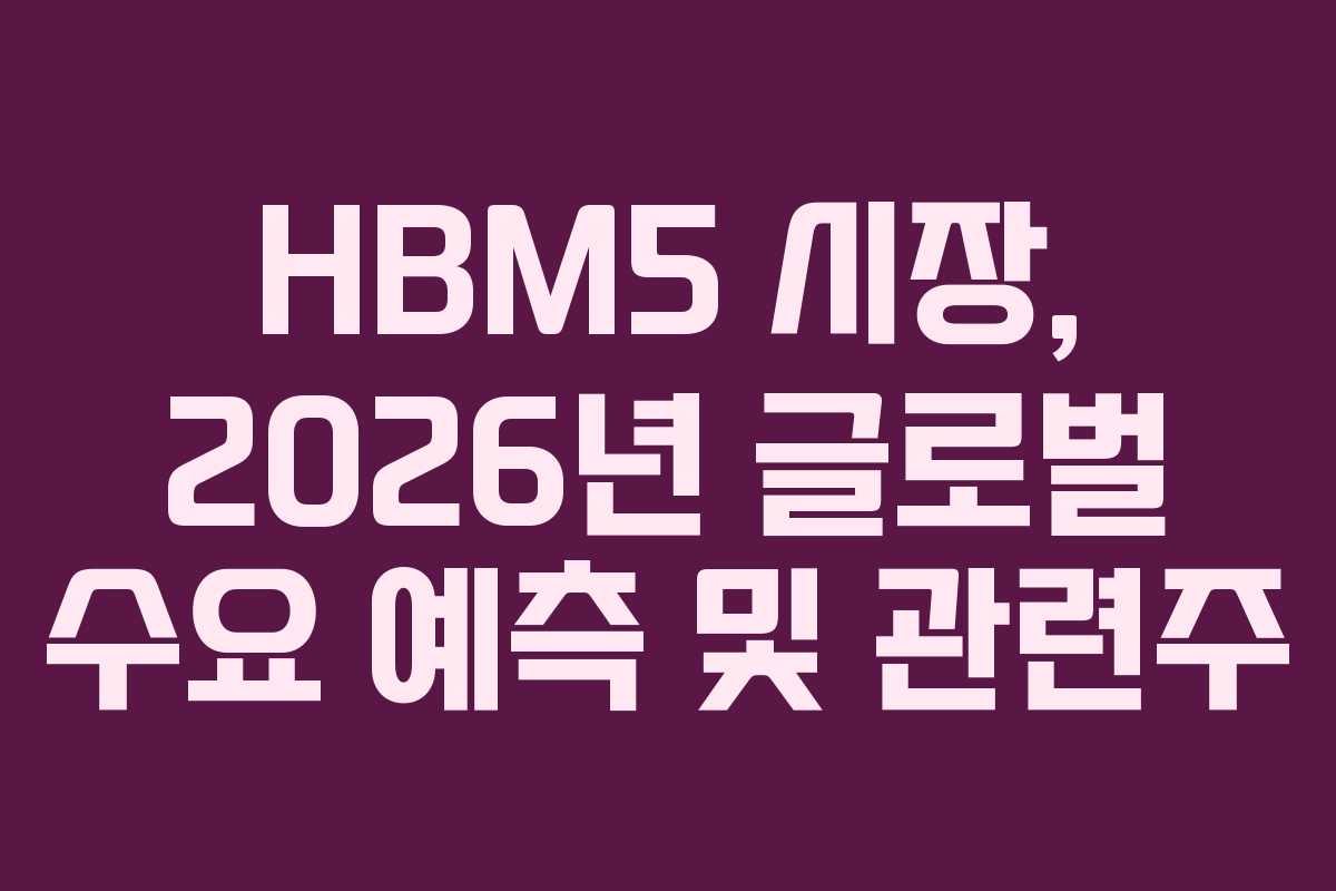 HBM5 시장, 2026년 글로벌 수요 예측 및 관련주 HBM5 시장, 2026년 글로벌 수요 예측 및 관련주