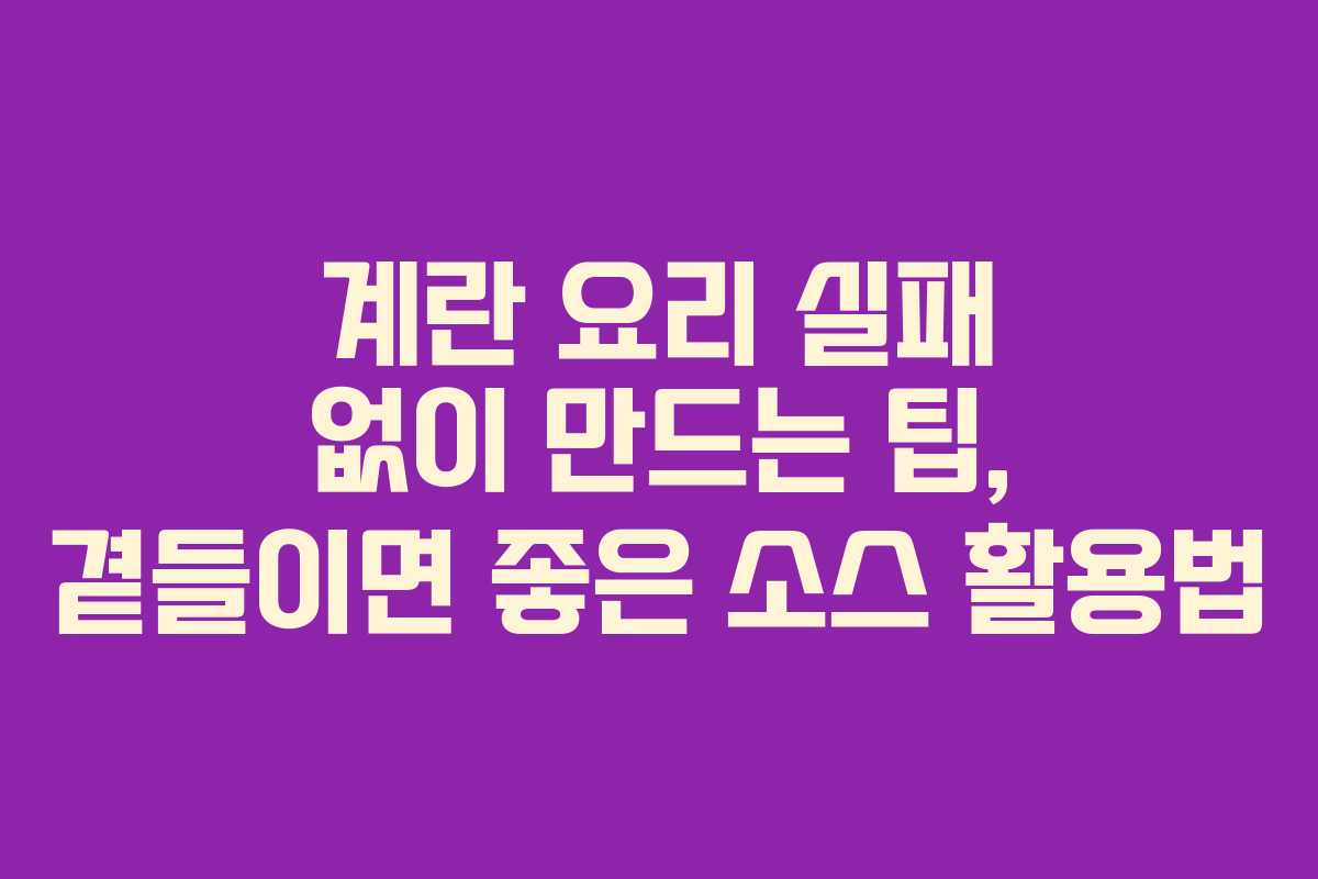 계란 요리 실패 없이 만드는 팁, 곁들이면 좋은 소스 활용법 계란 요리 실패 없이 만드는 팁, 곁들이면 좋은 소스 활용법