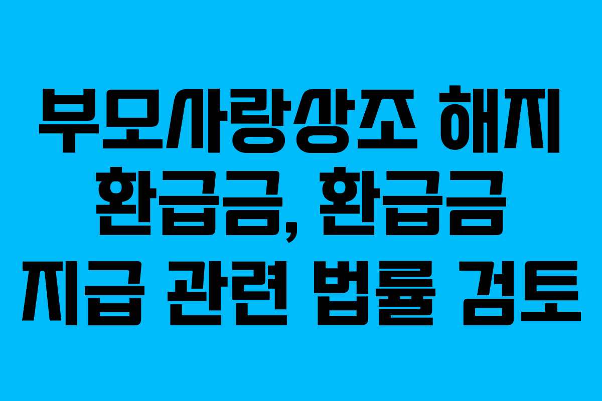 부모사랑상조 해지 환급금, 환급금 지급 관련 법률 검토 부모사랑상조 해지 환급금, 환급금 지급 관련 법률 검토