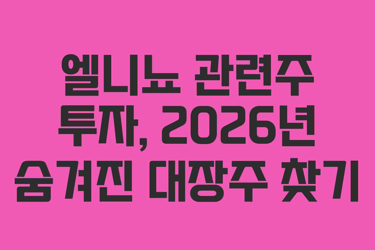 엘니뇨 관련주 투자, 2026년 숨겨진 대장주 찾기 엘니뇨 관련주 투자, 2026년 숨겨진 대장주 찾기