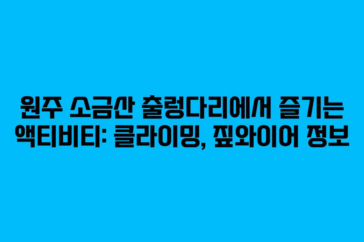 원주 소금산 출렁다리에서 즐기는 액티비티: 클라이밍, 짚와이어 정보 원주 소금산 출렁다리에서 즐기는 액티비티: 클라이밍, 짚와이어 정보