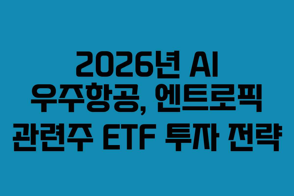 2026년 AI 우주항공, 엔트로픽 관련주 ETF 투자 전략 2026년 AI 우주항공, 엔트로픽 관련주 ETF 투자 전략